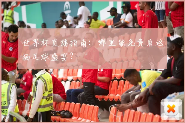世界杯直播指南：哪里能免费看这场足球盛宴？