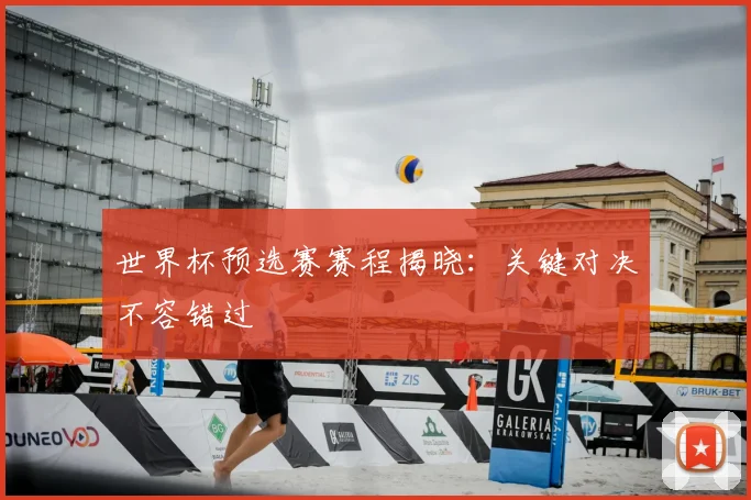 世界杯预选赛赛程揭晓:关键对决不容错过
