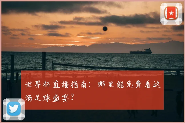世界杯直播指南：哪里能免费看这场足球盛宴？