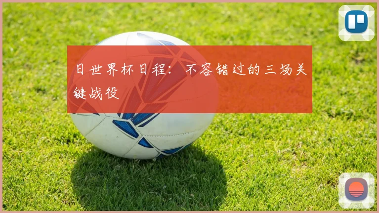 日世界杯日程:不容错过的三场关键战役