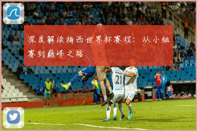 深度解读梅西世界杯赛程:从小组赛到巅峰之路