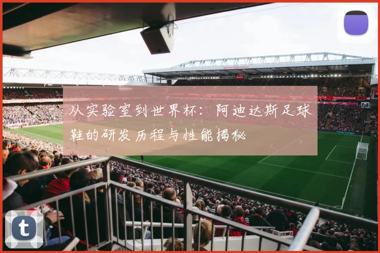 从实验室到世界杯:阿迪达斯足球鞋的研发历程与性能揭秘