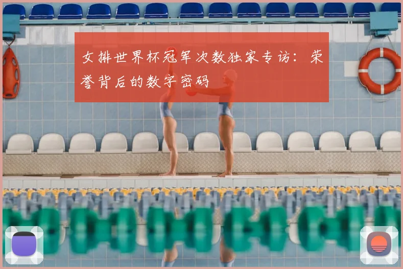 女排世界杯冠军次数独家专访:荣誉背后的数字密码