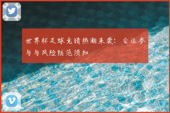 世界杯足球竞猜热潮来袭：合法参与与风险防范须知