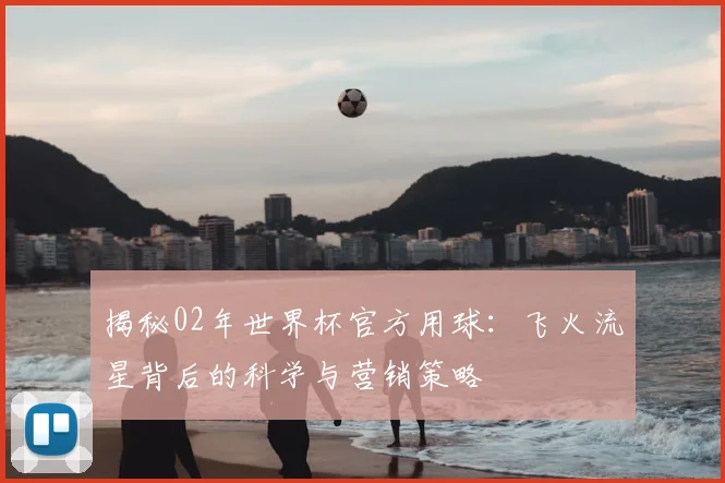 揭秘02年世界杯官方用球：飞火流星背后的科学与营销策略