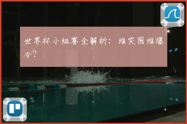 世界杯小组赛全解析:谁突围谁爆冷?