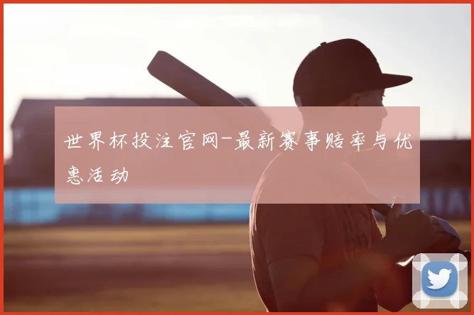 世界杯投注官网-最新赛事赔率与优惠活动