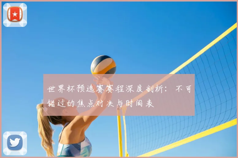 世界杯预选赛赛程深度剖析:不可错过的焦点对决与时间表