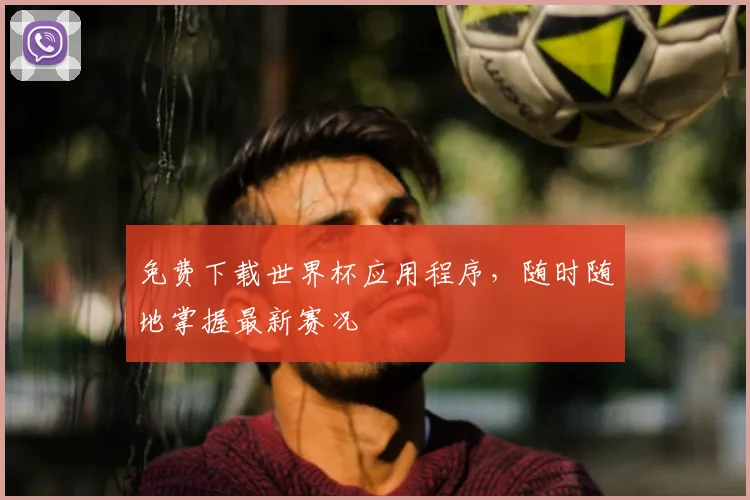 免费下载世界杯应用程序，随时随地掌握最新赛况