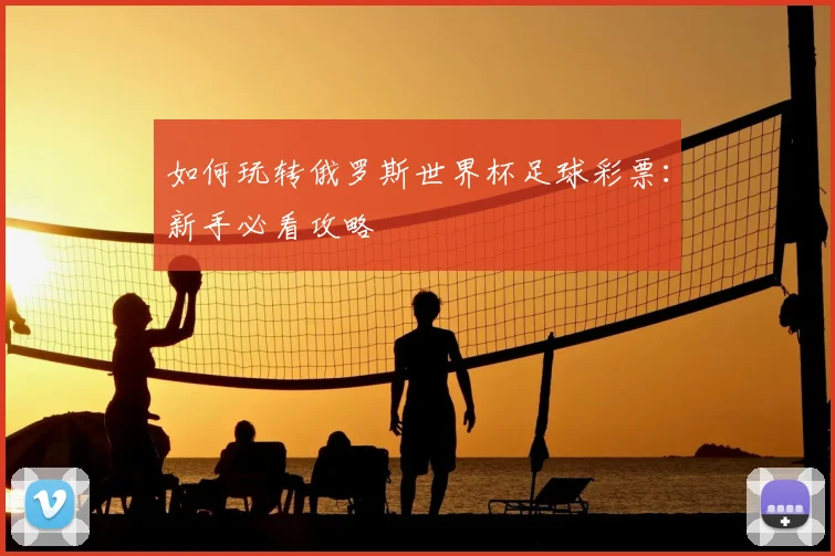 如何玩转俄罗斯世界杯足球彩票:新手必看攻略