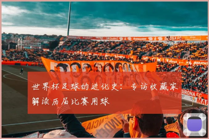 世界杯足球的进化史：专访收藏家解读历届比赛用球