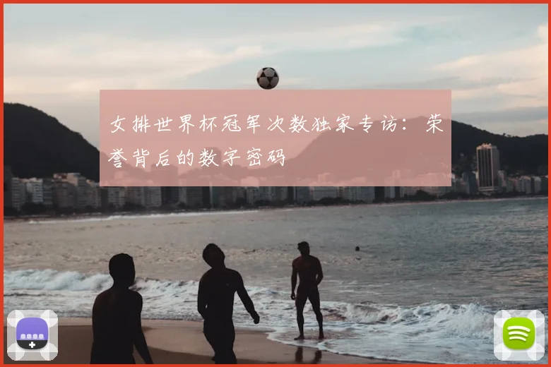 女排世界杯冠军次数独家专访:荣誉背后的数字密码