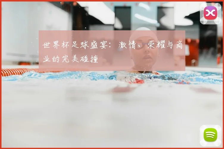 世界杯足球盛宴：激情、荣耀与商业的完美碰撞