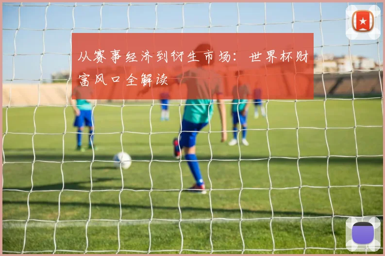 从赛事经济到衍生市场:世界杯财富风口全解读