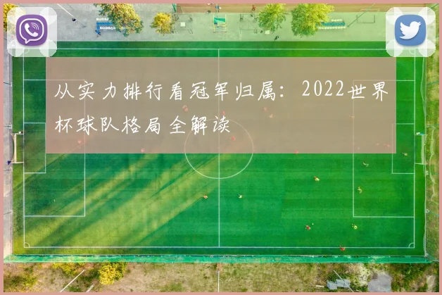从实力排行看冠军归属:2022世界杯球队格局全解读