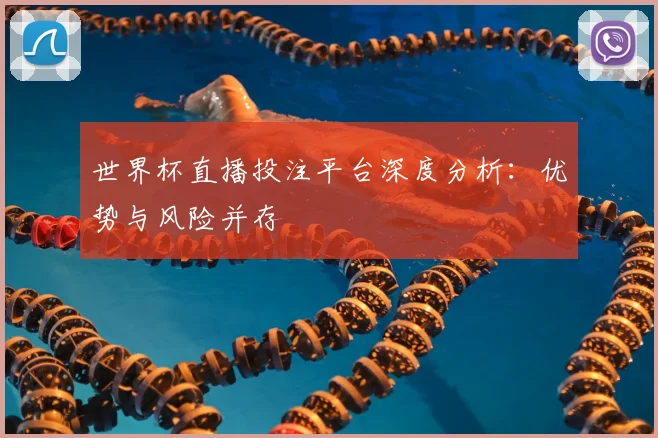 世界杯直播投注平台深度分析：优势与风险并存