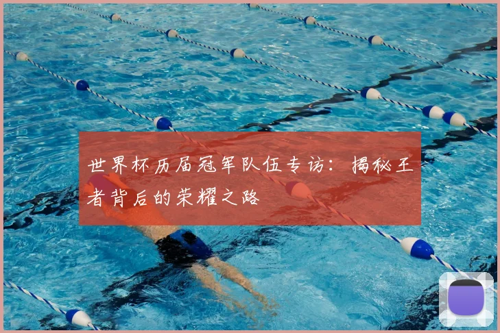 世界杯历届冠军队伍专访:揭秘王者背后的荣耀之路