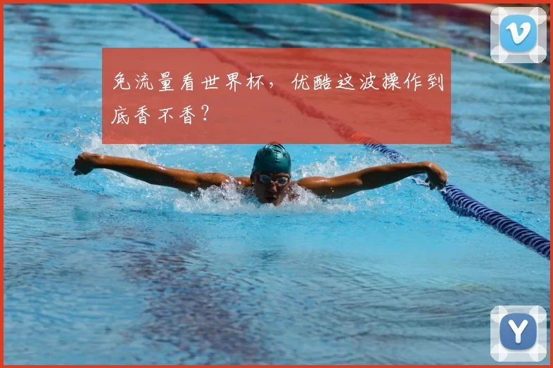 免流量看世界杯，优酷这波操作到底香不香？