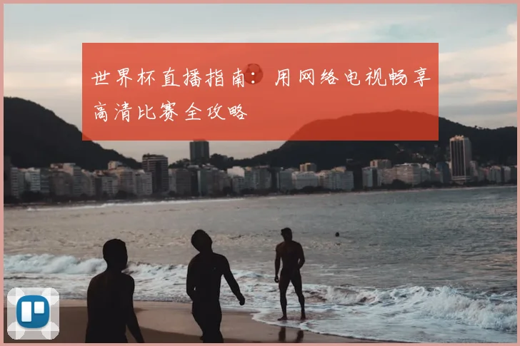 世界杯直播指南：用网络电视畅享高清比赛全攻略