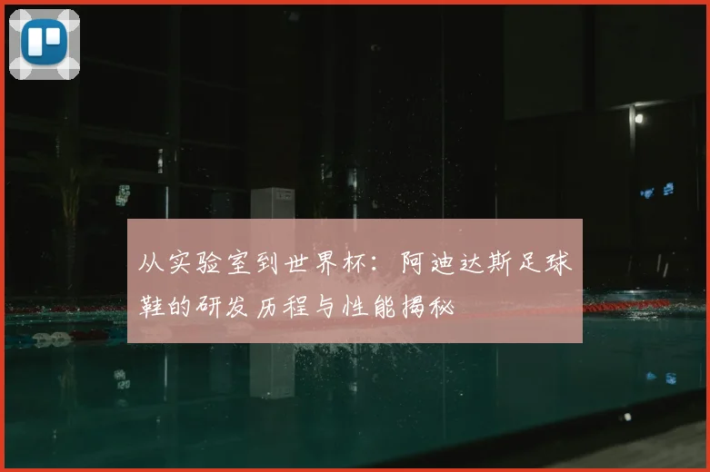 从实验室到世界杯:阿迪达斯足球鞋的研发历程与性能揭秘