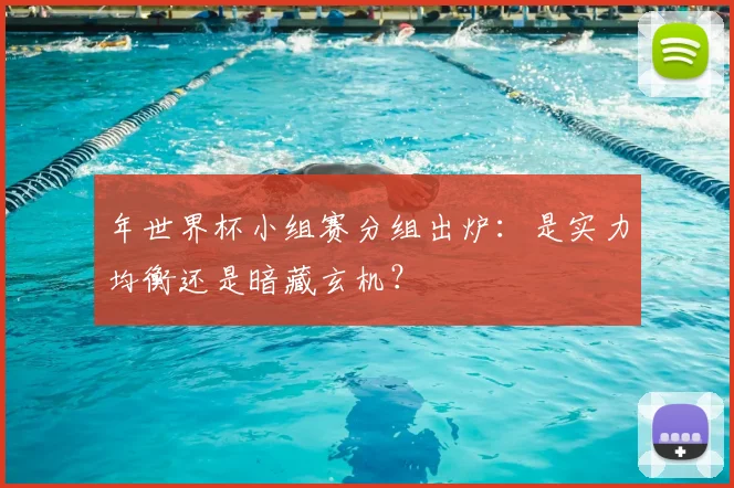 年世界杯小组赛分组出炉:是实力均衡还是暗藏玄机?