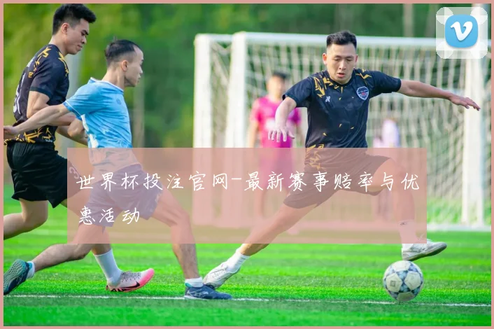 世界杯投注官网-最新赛事赔率与优惠活动