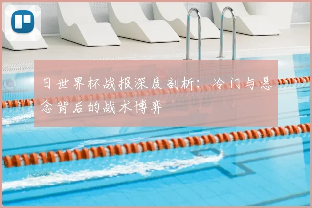 日世界杯战报深度剖析:冷门与悬念背后的战术博弈