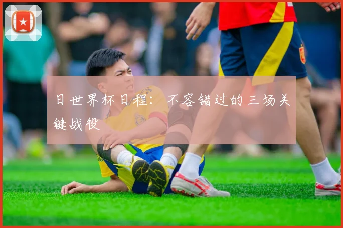 日世界杯日程:不容错过的三场关键战役