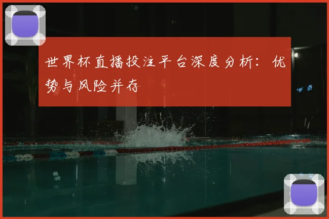 世界杯直播投注平台深度分析：优势与风险并存