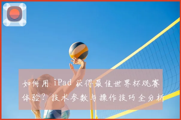 如何用 iPad 获得最佳世界杯观赛体验?技术参数与操作技巧全分析