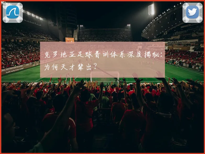 克罗地亚足球青训体系深度揭秘：为何天才辈出？